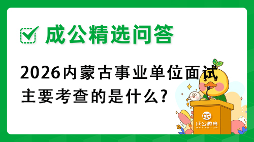 2026内蒙古事业单位面试主要考查的是什么? 2026内蒙古事业单位面试主要考查的是什么?