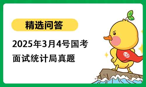 2025年3月4号国考面试统计局真题 2025年3月4号国考面试统计局真题