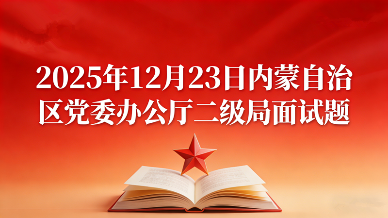 2025年12月23日内蒙自治区党委办公厅二级局面试题