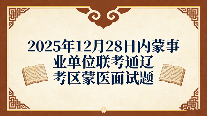 2025年12月28日内蒙事业单位联考通辽考区蒙医面试题 2025年12月28日内蒙事业单位联考通辽考区蒙医面试题