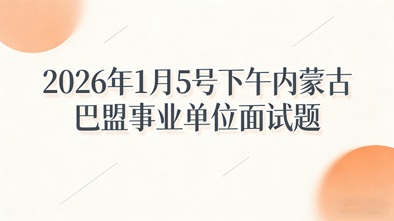 2026年1月5日下午内蒙古巴盟事业单位面试题