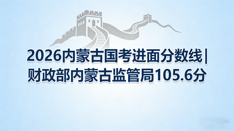 2026内蒙古国考进面分数线|财政部内蒙古监管局105.6分
