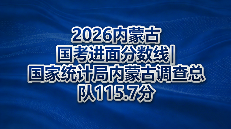 2026内蒙古国考进面分数线|国家统计局内蒙古调查总队115.7分 2026内蒙古国考进面分数线|国家统计局内蒙古调查总队115.7分