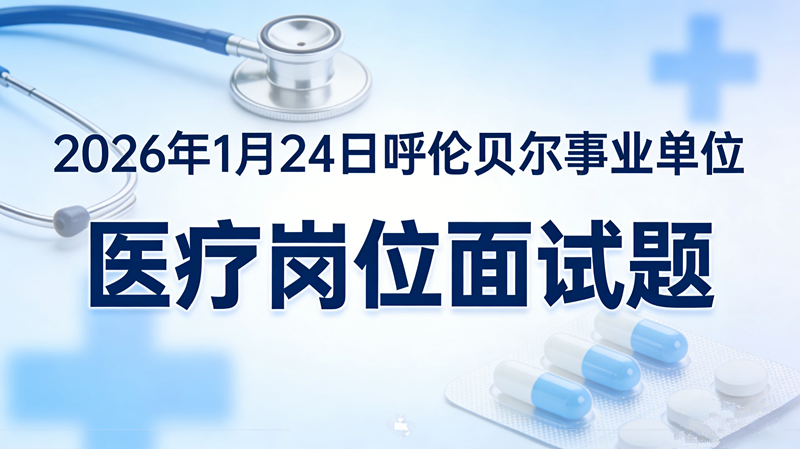 2026年1月24日呼伦贝尔事业单位医疗岗位面试题