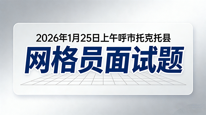 2026年1月25日上午呼市托克托县网格员面试题 2026年1月25日上午呼市托克托县网格员面试题