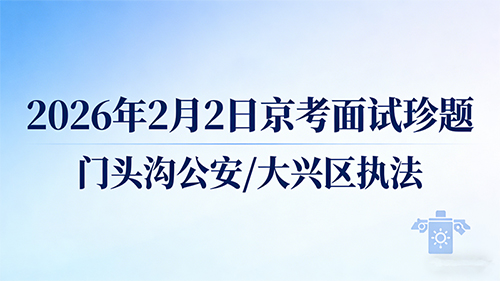 2026年2月2日京考面试珍题(门头沟公安/大兴区执法) 2026年2月2日京考面试珍题(门头沟公安/大兴区执法)