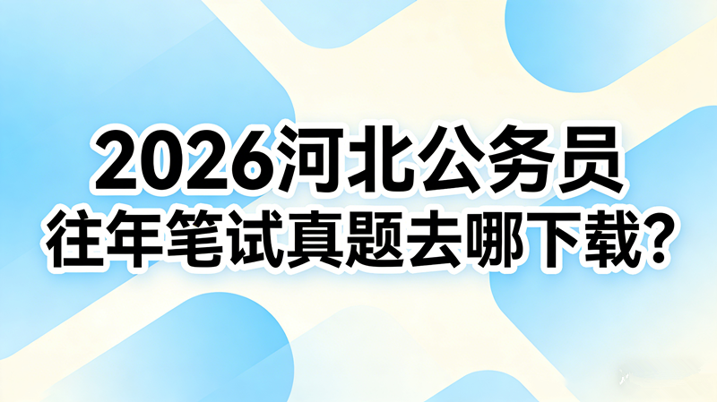 2026河北公务员往年笔试真题去哪下载? 2026河北公务员往年笔试真题去哪下载?