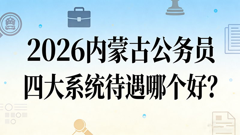 2026内蒙古公务员四大系统待遇哪个好?