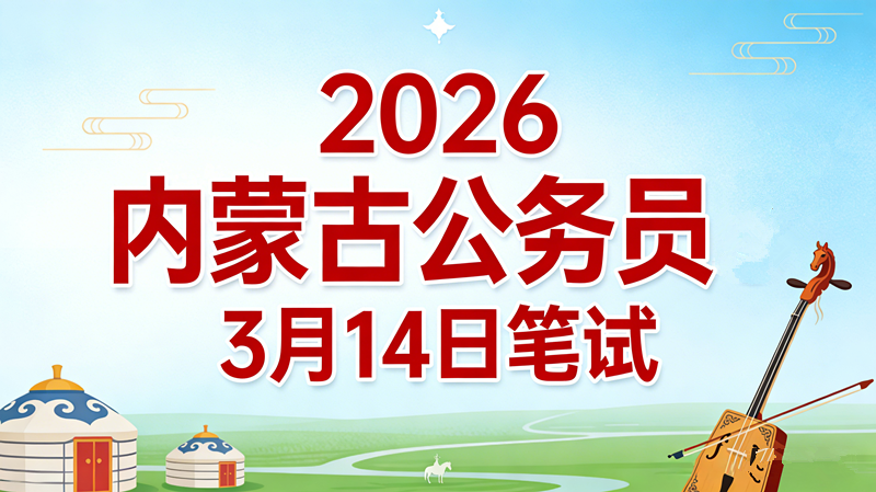 2026内蒙古公务员3月14日笔试 2026内蒙古公务员3月14日笔试