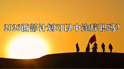 2026西部计划可以中途辞职吗.png 2026西部计划可以中途辞职吗.png