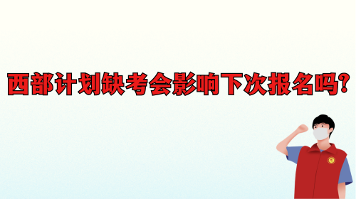 西部计划缺考会影响下次报名吗.png 西部计划缺考会影响下次报名吗.png