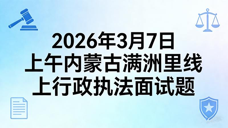 2026年3月7日上午内蒙古满洲里线上行政执法面试题 2026年3月7日上午内蒙古满洲里线上行政执法面试题