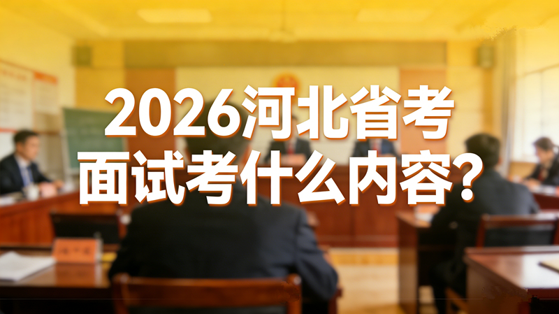 2026河北省考面试考什么内容?