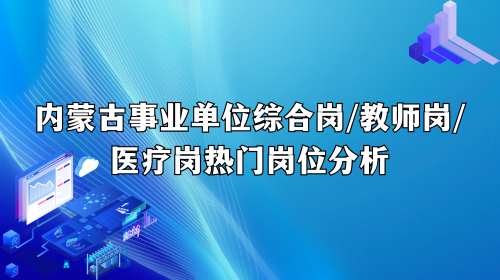 内蒙古事业单位热门岗位分析