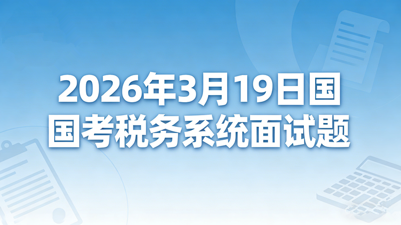 2026年3月19日国考税务系统面试题 2026年3月19日国考税务系统面试题
