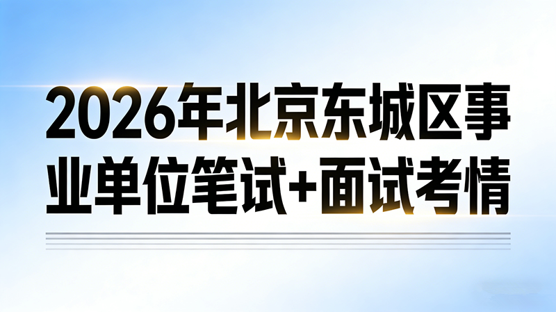 2026年北京东城区事业单位笔试+面试考情 2026年北京东城区事业单位笔试+面试考情