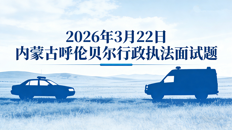 2026年3月22日内蒙古呼伦贝尔行政执法面试题 2026年3月22日内蒙古呼伦贝尔行政执法面试题