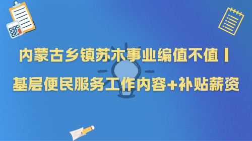 内蒙古乡镇苏木事业编值不值|基层便民服务工作内容+补贴薪资.png 内蒙古乡镇苏木事业编值不值|基层便民服务工作内容+补贴薪资.png