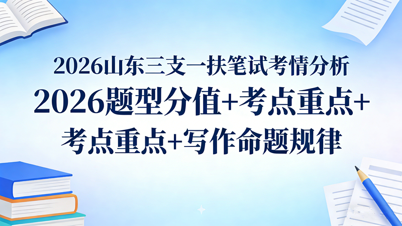 2026山东三支一扶笔试考情分析 2026题型分值+考点重点+写作命题规律