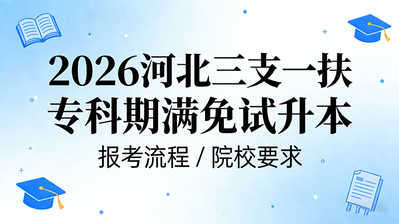 2026河北三支一扶专科期满免试升本 报考流程/院校要求
