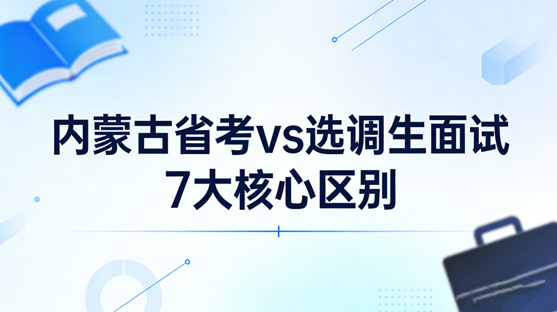 内蒙古省考vs选调生面试7大核心区别 内蒙古省考vs选调生面试7大核心区别