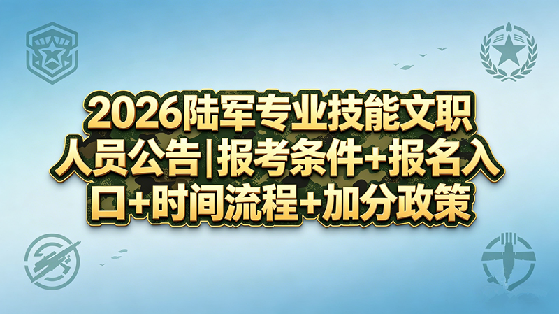 2026陆军专业技能文职人员公告|报考条件+报名入口+时间流程+加分政策 2026陆军专业技能文职人员公告|报考条件+报名入口+时间流程+加分政策