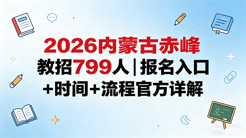 2026内蒙古赤峰教招799人|报名入口+时间+流程官方详解