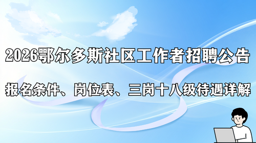 2026 鄂尔多斯社区工作者招聘公告 报名条件、岗位表、三岗十八级待遇详解.png 2026 鄂尔多斯社区工作者招聘公告 报名条件、岗位表、三岗十八级待遇详解.png