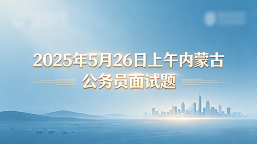 2025年5月26日上午内蒙古公务员面试题 2025年5月26日上午内蒙古公务员面试题