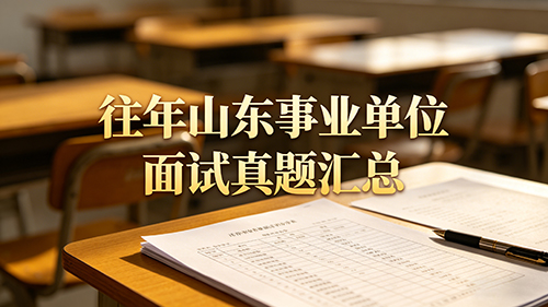 往年山东事业单位面试真题汇总 往年山东事业单位面试真题汇总