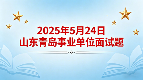 2025年5月24日山东青岛事业单位面试题 2025年5月24日山东青岛事业单位面试题