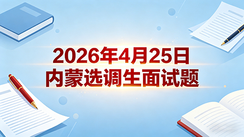 2026年4月25日内蒙选调生面试题 2026年4月25日内蒙选调生面试题