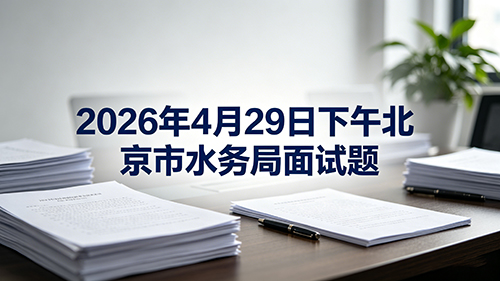 2026年4月29日下午北京市水务局面试题