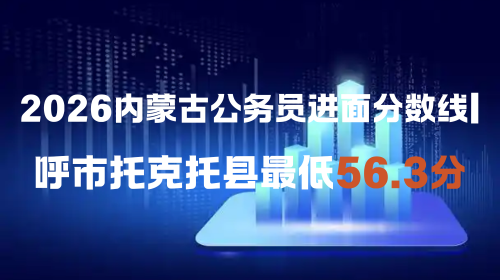 2026内蒙古公务员进面分数线 呼市托克托县最低56.3分.png 2026内蒙古公务员进面分数线 呼市托克托县最低56.3分.png