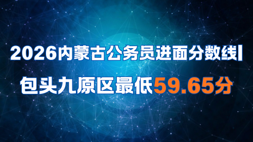2026内蒙古公务员进面分数线 包头九原区最低59.65分.png