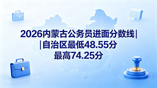 2026内蒙古公务员进面分数线|自治区最低48.55分 最高74.25分
