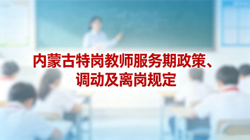 2026内蒙古特岗教师服务期政策、调动及离岗规定 2026内蒙古特岗教师服务期政策、调动及离岗规定