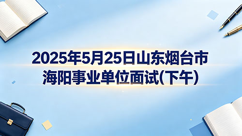 2025年5月25日山东烟台市海阳事业单位面试(下午) 2025年5月25日山东烟台市海阳事业单位面试(下午)