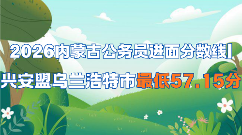 2026内蒙古公务员进面分数线 兴安盟乌兰浩特市最低57.15分.png 2026内蒙古公务员进面分数线 兴安盟乌兰浩特市最低57.15分.png